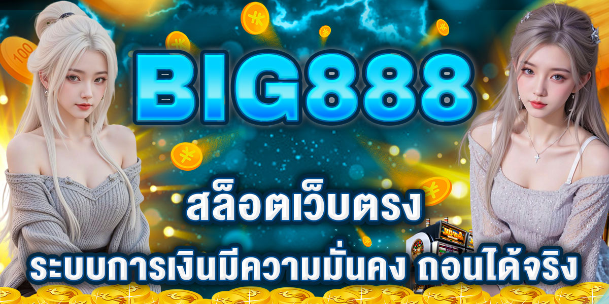 BIG888 สล็อตเว็บตรง ระบบการเงินมีความมั่นคง ถอนได้จริง